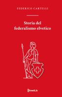 Storia del federalismo elvetico di Federico Cartelli edito da StreetLib