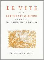 Le vite dei letterati salentini (rist. anast. Firenze-Napoli, 1710-1713) di Domenico De Angelis edito da Forni