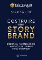 Costruire uno storybrand. Disegna il tuo messaggio in modo che i clienti siano coinvolti di Donald Miller edito da Unicomunicazione.it