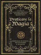 Praticare la magia. Manuale di magia, incantesimi e pozioni di Anastasia Greywolf edito da Armenia