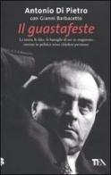 Il guastafeste. La storia, le idee, le battaglie di un ex magistrato entrato in politica senza chiedere permesso di Antonio Di Pietro, Gianni Barbacetto edito da TEA