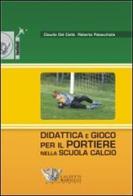 Didattica e gioco per il portiere nella scuola calcio. Con DVD di Claudio Del Ciello, Roberto Patacchiola edito da Calzetti Mariucci