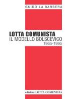 Lotta Comunista. Il modello bolscevico 1965-1995 di Guido La Barbera edito da Lotta Comunista