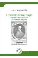 Il cardinale Stefano Borgia. Un erudito del Settecento tra cultura e religione di Lucilla Bonavita edito da Edicampus