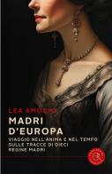 Madri d'Europa. Viaggio nell'anima e nel tempo sulle tracce di dieci regine madri di Lea Amodio edito da bookabook