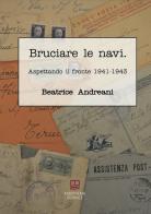 Bruciare le navi. Aspettando il fronte 1941-1943 di Beatrice Andreani edito da Morphema Editrice