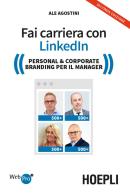 Fai carriera con Linkedin. Personal & corporate branding per il manager di Ale Agostini edito da Hoepli