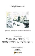 Mamma perché non sposi mio padre di Luigi Moscato edito da Youcanprint