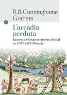 L' arcadia perduta. La storia dei gesuiti in America del Sud tra il XVII e il XVIII secolo di R. B. Cunninghame Graham edito da Castelvecchi