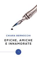 Epiche, amiche e innamorate di Chiara Bernocchi edito da bookabook