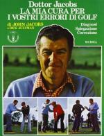 La mia cura per i vostri errori di golf. Diagnosi, spiegazione, correzione di John Jacobs, Dick Aultman edito da Ugo Mursia Editore