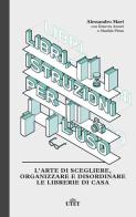 Libri, istruzioni per l'uso. L'arte di scegliere, organizzare e disordinare le librerie di casa di Alessandro Mari, Ginevra Azzari, Matilde Piran edito da UTET