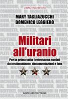 Militari all'uranio. Per la prima volta i retroscena svelati da testimonianze, documentazioni e foto di Mary Tagliazucchi, Domenico Leggiero edito da David and Matthaus