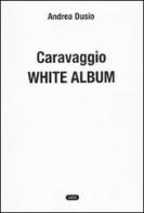 Caravaggio. White album di Andrea Dusio edito da Cooper