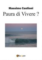 Paura di vivere? Soluzioni per te che sei un giovane disoccupato stato licenziato, malato, un dipendente, un imprenditore di Massimo Castioni edito da Youcanprint