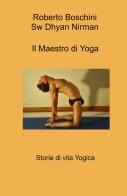 Il maestro di yoga. Storie di vita yogica di Roberto Boschini edito da ilmiolibro self publishing