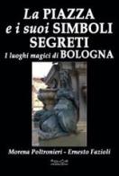 La piazza e i suoi simboli segreti. I luoghi magici di Bologna di Morena Poltronieri, Ernesto Fazioli edito da Museodei by Hermatena