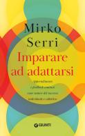 Imparare ad adattarsi. Apprendimento e feedback continui come motore del successo individuale e collettivo di Mirko Serri edito da Giunti Psicologia.IO