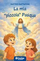 La mia «piccola» Pasqua di Matteo Gattafoni edito da OasiApp La Pietra d'Angolo