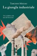 La giungla industriale. Vite in fabbrica alla fine del Novecento di Tarcisio Mizzau edito da Gaspari
