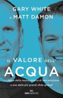 Il valore dell'acqua. La nostra ricerca di una soluzione a una delle più grandi sfide globali di Gary White, Matt Damon edito da ROI edizioni