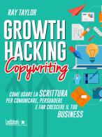 Growth hacking copywriting. Come usare la scrittura per comunicare, persuadere e far crescere il tuo business di Ray Taylor edito da Ledizioni
