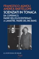Scienziati in tonaca. Da Copernico, padre dell'eliocentrismo, a Lemaître, padre del Big Bang di Francesco Agnoli, Andrea Bartelloni edito da La Fontana di Siloe
