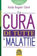 La cura di tutte le malattie di Hulda Regehr Clark edito da Macro Edizioni