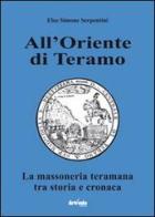 All'oriente di Teramo. La massoneria teramana tra storia e cronaca di Elso Simone Serpentini edito da Artemia