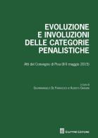 Evoluzione e involuzioni delle categorie penalistiche. Atti del convegno (Pisa, 8-9 maggio 2015) edito da Giuffrè