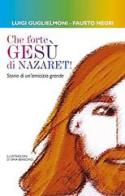 Che forte, Gesù di Nazareth! Storie di un'amicizia grande di Luigi Guglielmoni, Fausto Negri edito da San Paolo Edizioni