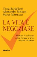La vita è negoziare di Tonia Bardellino, Alessandro Meluzzi, Marco Mastracci edito da Historica Edizioni