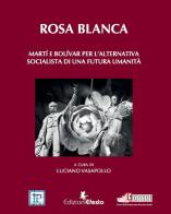 Rosa blanca. Martí e Bolívar per l'alternativa socialista di una futura umanità edito da Edizioni Efesto