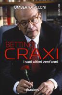 Bettino Craxi. I suoi ultimi vent'anni di Umberto Cicconi edito da DIARKOS