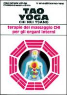 Tao yoga. Chi Nei Tsang. Terapie del massaggio Chi per gli organi interni di Mantak Chia, Maneewan Chia edito da Edizioni Mediterranee