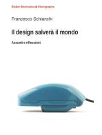 Il design salverà il mondo. Assunti e riflessioni di Francesco Schianchi edito da Biblion