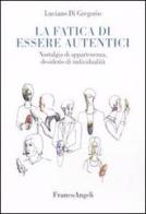 La fatica di essere autentici. Nostalgia di appartenenza, desiderio di individualità di Luciano Di Gregorio edito da Franco Angeli