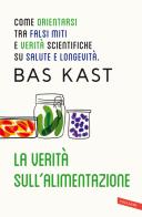 La verità sull'alimentazione. Come orientarsi tra falsi miti e verità scientifiche su salute e longevità di Bas Kast edito da Vallardi A.