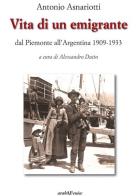 Vita di un emigrante dal Piemonte all'Argentina 1909-1933 di Antonio Asnariotti edito da Araba Fenice