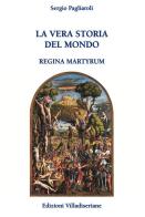 La vera storia del mondo. Regina Martyrum di Sergio Pagliaroli edito da Villadiseriane