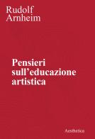 Pensieri sull'educazione artistica. Nuova ediz. di Rudolf Arnheim edito da Aesthetica