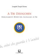 A-Tri Dzogchen. Insegnamenti Bönpo del lignaggio A-Tri di Tenpai Nyima Lungtok edito da Le Loup des Steppes