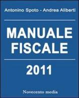 Manuale fiscale 2011 di Antonino Spoto, Andrea Aliberti edito da Novecento Media