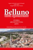 Belluno città splendente. Storia, architettura, arte di Gigetto De Bortoli, Jacopo De Pasquale, Andrea Moro edito da Ist. Bellunese Ricerche Soc.