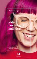 «Ma tu non sembri autistica» di Bianca Toeps edito da Il Margine (Trento)