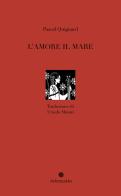 L'amore il mare. Nuova ediz. di Pascal Quignard edito da In Transito