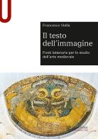Il testo dell'immagine. Fonti letterarie per lo studio dell'arte medievale di Francesco Stella edito da Le Monnier Università