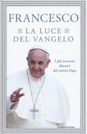 La luce del Vangelo. I più toccanti discorsi del nostro papa di Francesco (Jorge Mario Bergoglio) edito da Mondadori