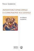 Ministero episcopale e comunione ecclesiale. Un bilancio ecumenico di Paolo Gamberini edito da EDB