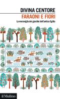 Faraoni e fiori. La meraviglia dei giardini dell'antico Egitto di Divina Centore edito da Il Mulino